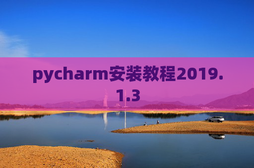 pycharm安装教程2019.1.3 pycharm安装教程2019.1.3
